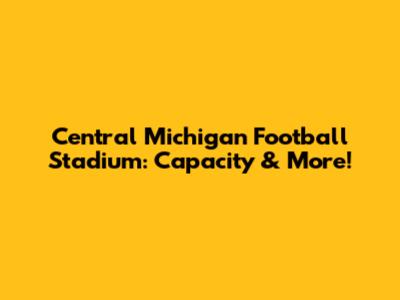 Central Michigan Football Stadium: Capacity & More!