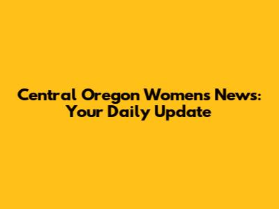 Central Oregon Women's News: Your Daily Update
