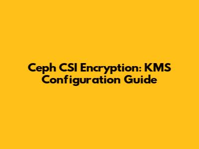 Ceph CSI Encryption: KMS Configuration Guide
