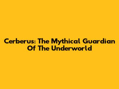 Cerberus: The Mythical Guardian Of The Underworld