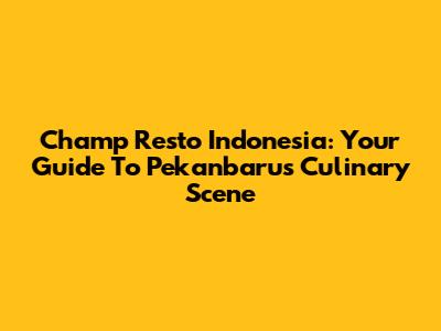 Champ Resto Indonesia: Your Guide To Pekanbaru's Culinary Scene