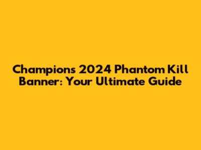 Champions 2024 Phantom Kill Banner: Your Ultimate Guide