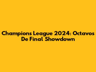 Champions League 2024: Octavos De Final Showdown
