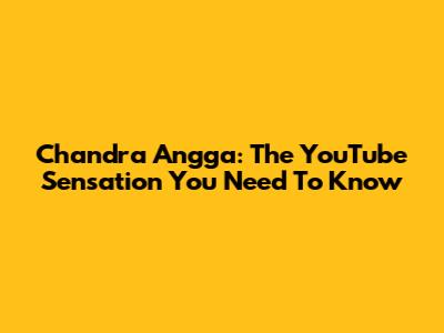 Chandra Angga: The YouTube Sensation You Need To Know