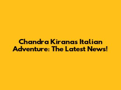 Chandra Kirana's Italian Adventure: The Latest News!