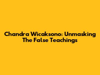 Chandra Wicaksono: Unmasking The False Teachings