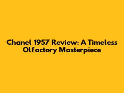 Chanel 1957 Review: A Timeless Olfactory Masterpiece