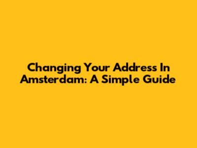 Changing Your Address In Amsterdam: A Simple Guide