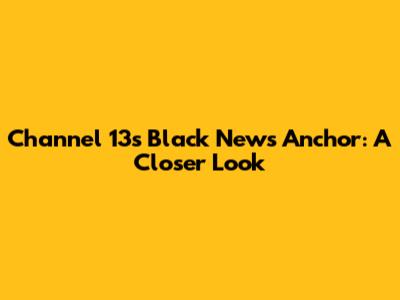 Channel 13's Black News Anchor: A Closer Look