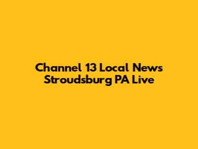 Channel 13 Local News Stroudsburg PA Live