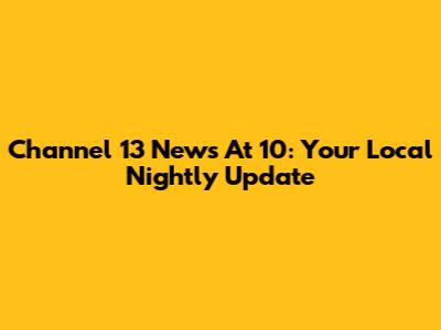 Channel 13 News At 10: Your Local Nightly Update