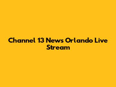 Channel 13 News Orlando Live Stream
