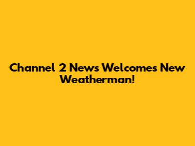 Channel 2 News Welcomes New Weatherman!