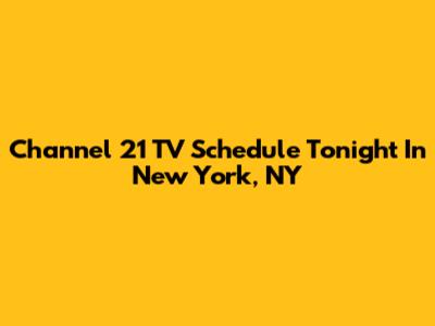 Channel 21 TV Schedule Tonight In New York, NY