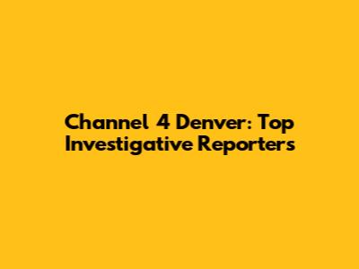 Channel 4 Denver: Top Investigative Reporters