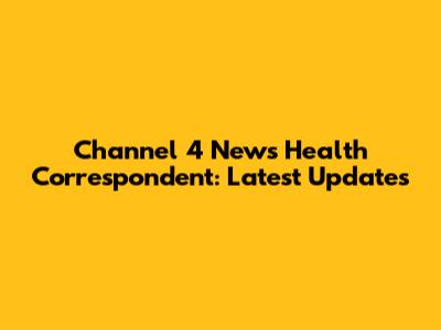 Channel 4 News Health Correspondent: Latest Updates