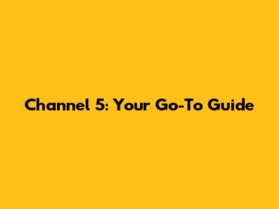 Channel 5: Your Go-To Guide