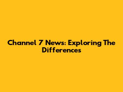 Channel 7 News: Exploring The Differences