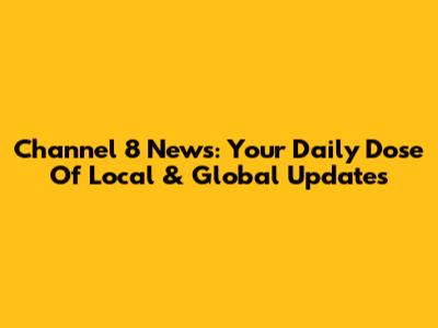 Channel 8 News: Your Daily Dose Of Local & Global Updates