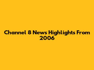 Channel 8 News Highlights From 2006