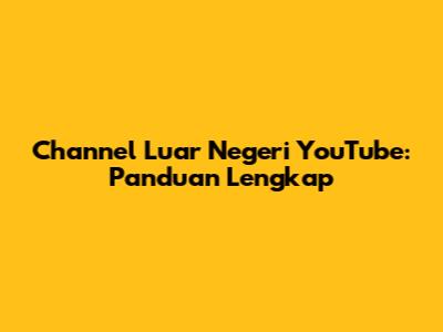 Channel Luar Negeri YouTube: Panduan Lengkap