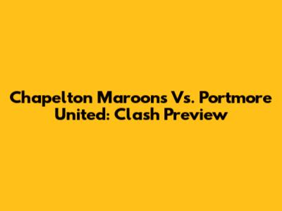 Chapelton Maroons Vs. Portmore United: Clash Preview