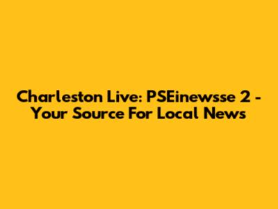 Charleston Live: PSEinewsse 2 - Your Source For Local News