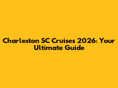 Charleston SC Cruises 2026: Your Ultimate Guide