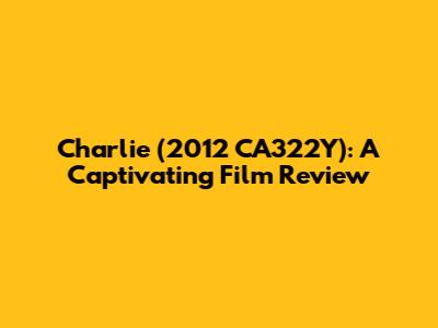 Charlie (2012 CA322Y): A Captivating Film Review