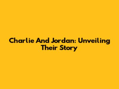 Charlie And Jordan: Unveiling Their Story
