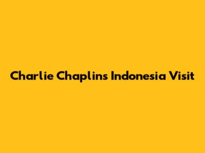 Charlie Chaplin's Indonesia Visit