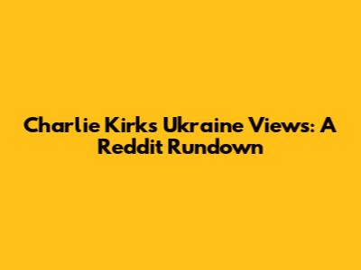 Charlie Kirk's Ukraine Views: A Reddit Rundown