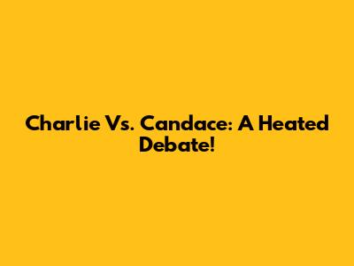 Charlie Vs. Candace: A Heated Debate!
