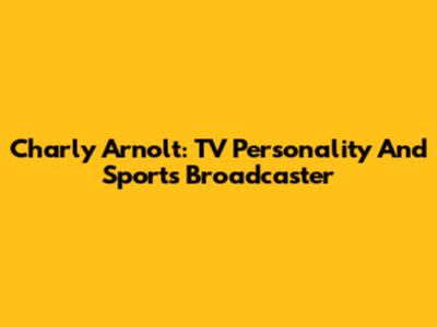 Charly Arnolt: TV Personality And Sports Broadcaster