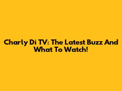 Charly Di TV: The Latest Buzz And What To Watch!