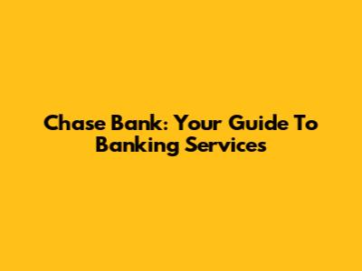 Chase Bank: Your Guide To Banking Services