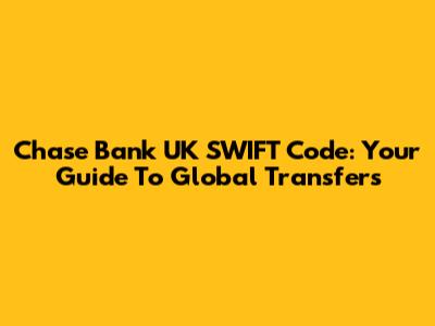 Chase Bank UK SWIFT Code: Your Guide To Global Transfers