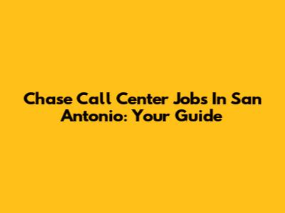 Chase Call Center Jobs In San Antonio: Your Guide