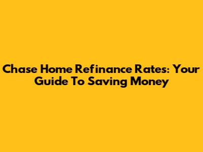 Chase Home Refinance Rates: Your Guide To Saving Money