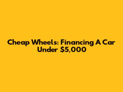 Cheap Wheels: Financing A Car Under $5,000