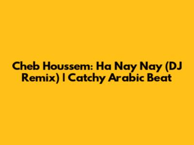 Cheb Houssem: Ha Nay Nay (DJ Remix) | Catchy Arabic Beat