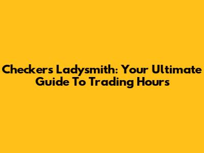 Checkers Ladysmith: Your Ultimate Guide To Trading Hours