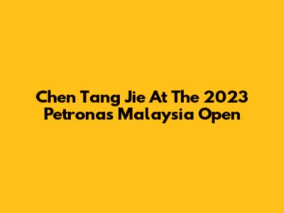 Chen Tang Jie At The 2023 Petronas Malaysia Open