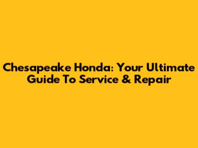 Chesapeake Honda: Your Ultimate Guide To Service & Repair