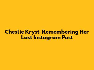 Cheslie Kryst: Remembering Her Last Instagram Post