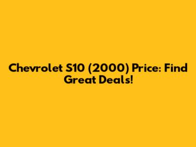 Chevrolet S10 (2000) Price: Find Great Deals!