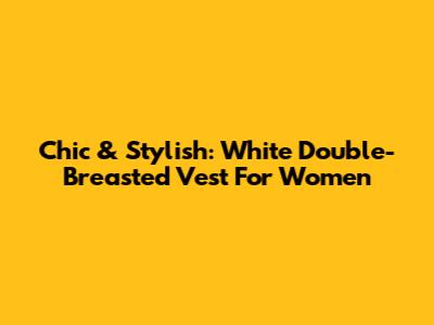 Chic & Stylish: White Double-Breasted Vest For Women