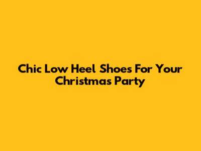 Chic Low Heel Shoes For Your Christmas Party
