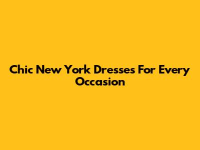 Chic New York Dresses For Every Occasion
