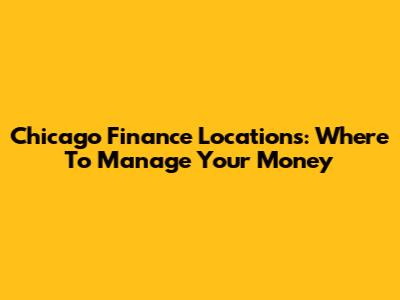 Chicago Finance Locations: Where To Manage Your Money